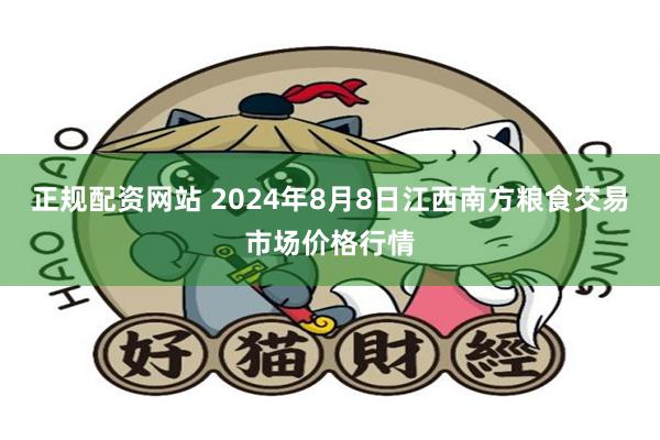 正规配资网站 2024年8月8日江西南方粮食交易市场价格行情