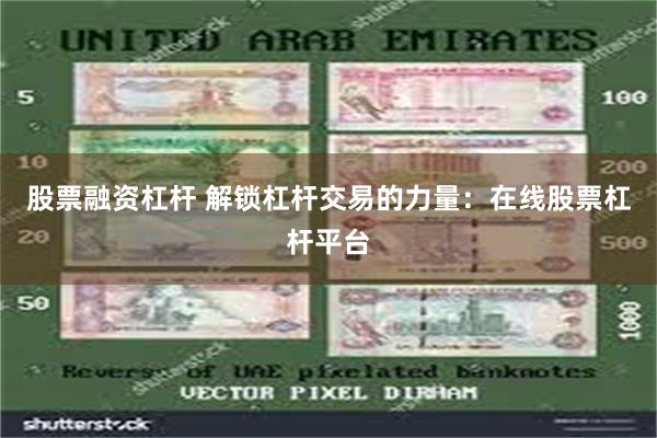 股票融资杠杆 解锁杠杆交易的力量：在线股票杠杆平台