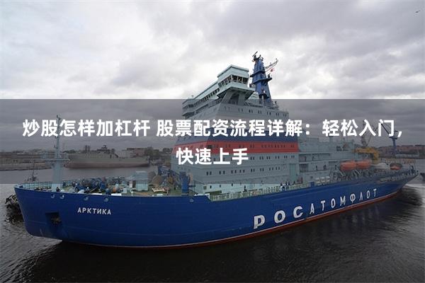 炒股怎样加杠杆 股票配资流程详解：轻松入门，快速上手