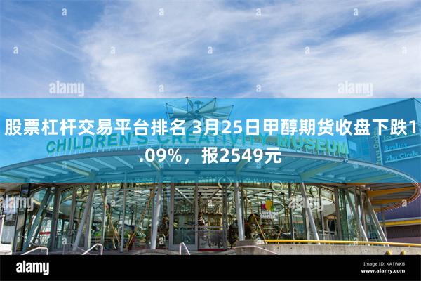 股票杠杆交易平台排名 3月25日甲醇期货收盘下跌1.09%，报2549元