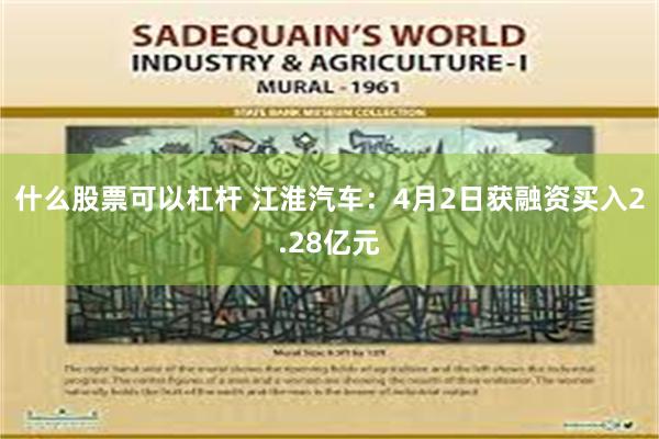 什么股票可以杠杆 江淮汽车：4月2日获融资买入2.28亿元