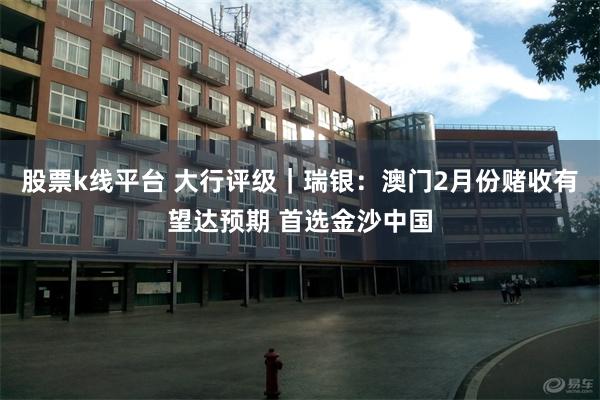 股票k线平台 大行评级｜瑞银：澳门2月份赌收有望达预期 首选金沙中国