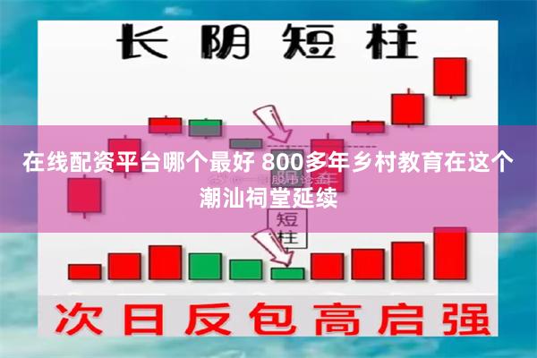 在线配资平台哪个最好 800多年乡村教育在这个潮汕祠堂延续