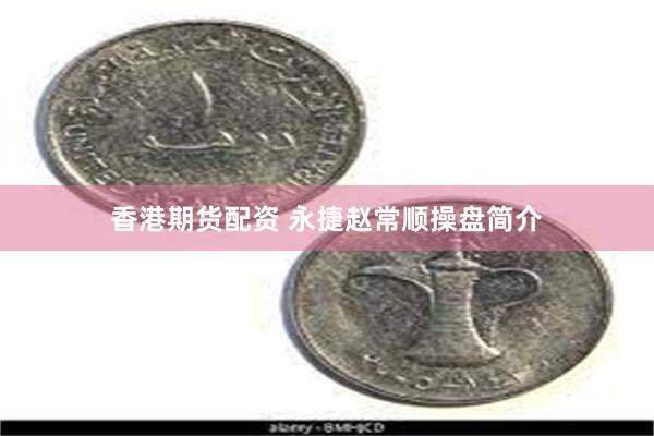 香港期货配资 永捷赵常顺操盘简介