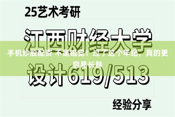 手机炒股配资 不是错觉！过了这个年纪，真的更容易长胖
