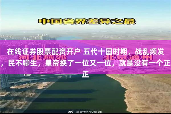 在线证券股票配资开户 五代十国时期，战乱频发，民不聊生，皇帝换了一位又一位，就是没有一个正