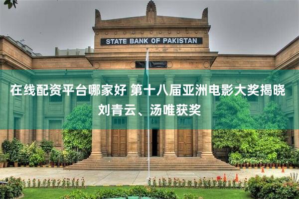 在线配资平台哪家好 第十八届亚洲电影大奖揭晓 刘青云、汤唯获奖