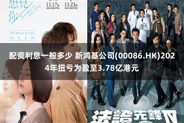 配资利息一般多少 新鸿基公司(00086.HK)2024年扭亏为盈至3.78亿港元
