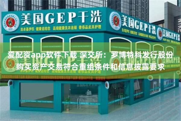 爱配资app软件下载 深交所：罗博特科发行股份购买资产交易符合重组条件和信息披露要求