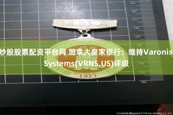 炒股股票配资平台网 加拿大皇家银行：维持Varonis Systems(VRNS.US)评级