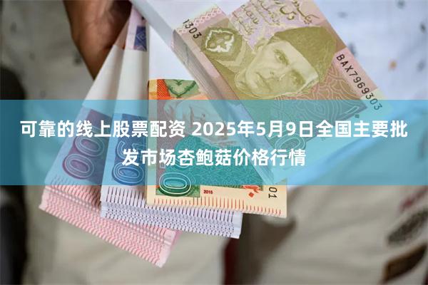 可靠的线上股票配资 2025年5月9日全国主要批发市场杏鲍菇价格行情