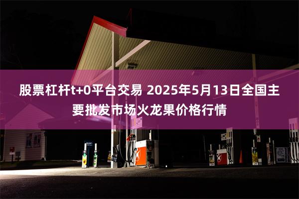 股票杠杆t+0平台交易 2025年5月13日全国主要批发市场火龙果价格行情