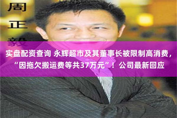 实盘配资查询 永辉超市及其董事长被限制高消费，“因拖欠搬运费等共37万元”！公司最新回应