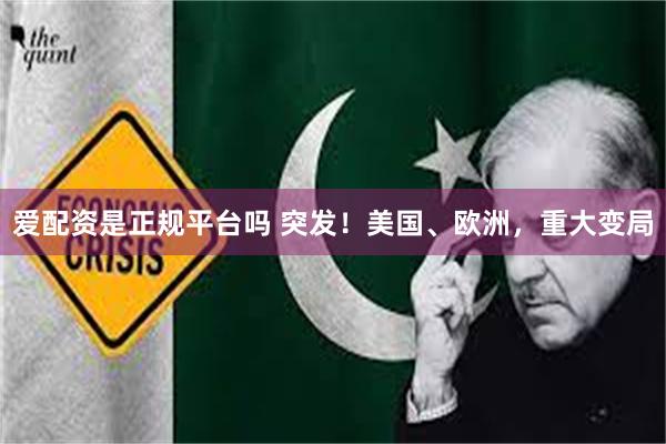 爱配资是正规平台吗 突发！美国、欧洲，重大变局