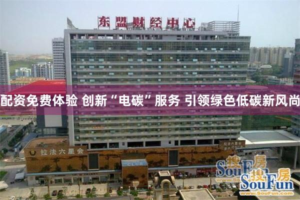配资免费体验 创新“电碳”服务 引领绿色低碳新风尚