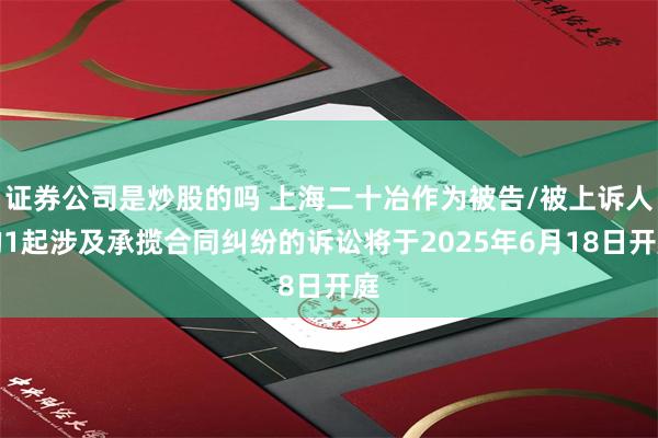 证券公司是炒股的吗 上海二十冶作为被告/被上诉人的1起涉及承揽合同纠纷的诉讼将于2025年6月18日开庭