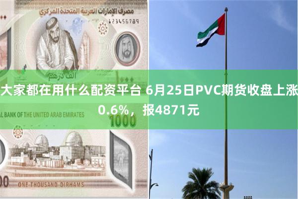 大家都在用什么配资平台 6月25日PVC期货收盘上涨0.6%，报4871元
