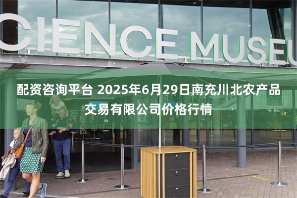 配资咨询平台 2025年6月29日南充川北农产品交易有限公司价格行情