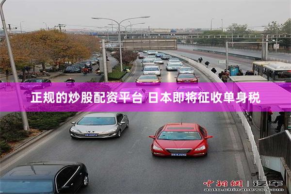 正规的炒股配资平台 日本即将征收单身税