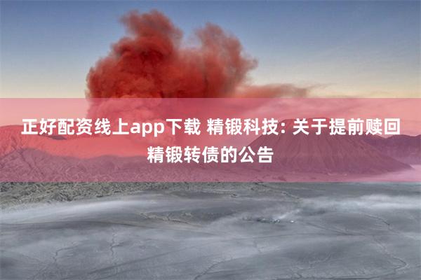 正好配资线上app下载 精锻科技: 关于提前赎回精锻转债的公告