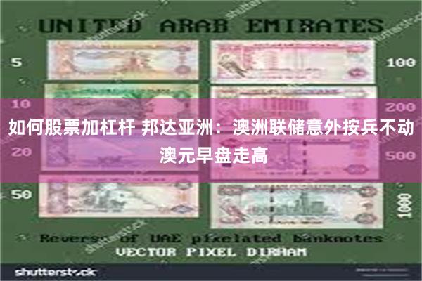 如何股票加杠杆 邦达亚洲：澳洲联储意外按兵不动 澳元早盘走高