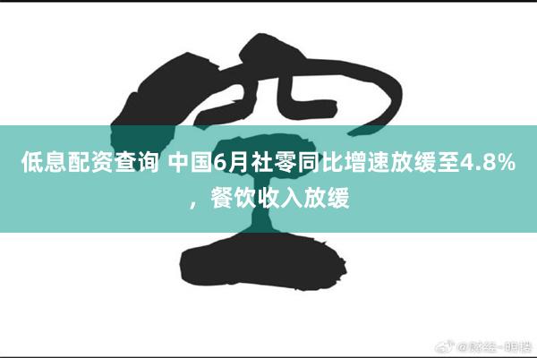 低息配资查询 中国6月社零同比增速放缓至4.8%，餐饮收入放缓