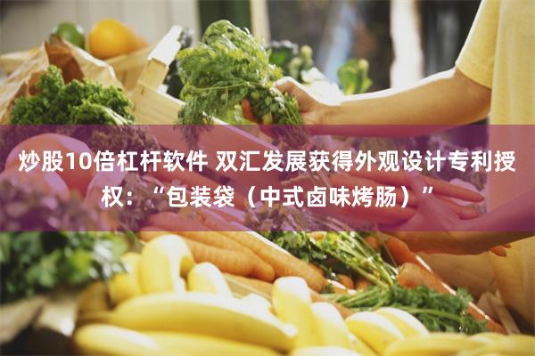 炒股10倍杠杆软件 双汇发展获得外观设计专利授权：“包装袋（中式卤味烤肠）”