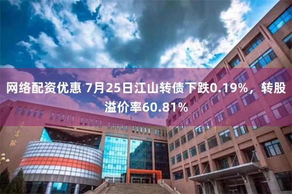 网络配资优惠 7月25日江山转债下跌0.19%，转股溢价率60.81%