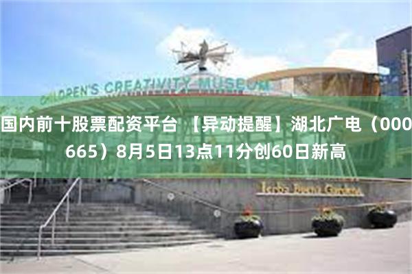 国内前十股票配资平台 【异动提醒】湖北广电（000665）8月5日13点11分创60日新高