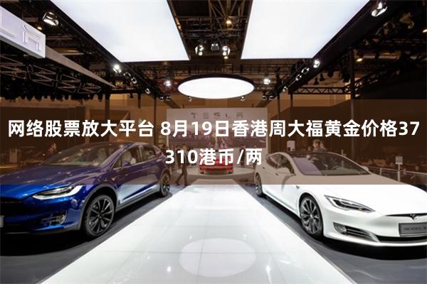 网络股票放大平台 8月19日香港周大福黄金价格37310港币/两