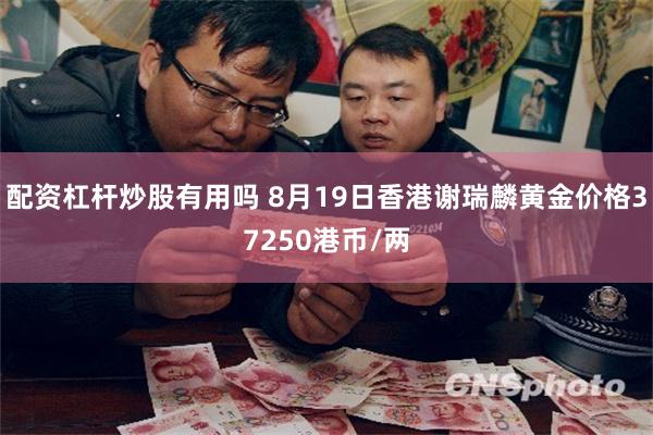 配资杠杆炒股有用吗 8月19日香港谢瑞麟黄金价格37250港币/两
