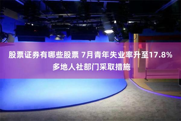 股票证券有哪些股票 7月青年失业率升至17.8% 多地人社部门采取措施