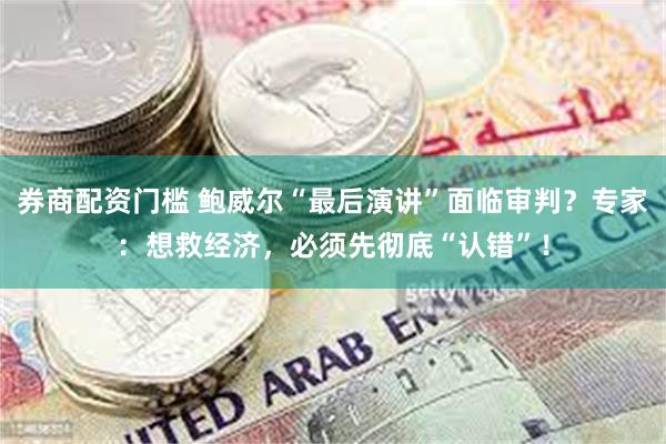券商配资门槛 鲍威尔“最后演讲”面临审判？专家：想救经济，必须先彻底“认错”！