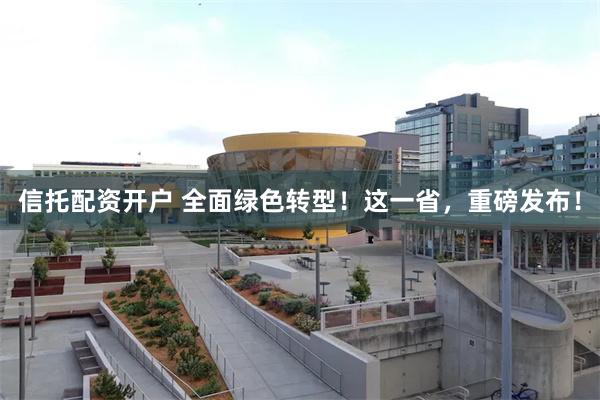 信托配资开户 全面绿色转型！这一省，重磅发布！