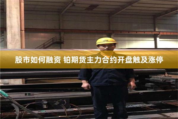 股市如何融资 铂期货主力合约开盘触及涨停