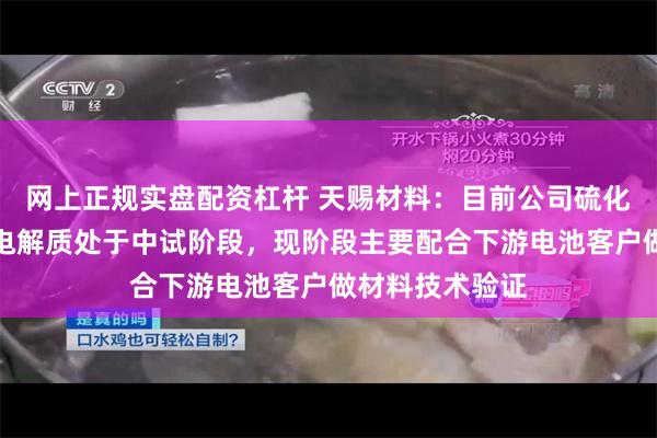 网上正规实盘配资杠杆 天赐材料：目前公司硫化物路线的固态电解质处于中试阶段，现阶段主要配合下游电池客户做材料技术验证